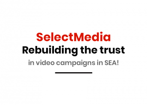 Rebuilding the trust in video campaigns in SEA - SelectMedia
